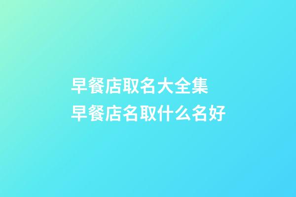 早餐店取名大全集 早餐店名取什么名好-第1張-店鋪起名-玄機派